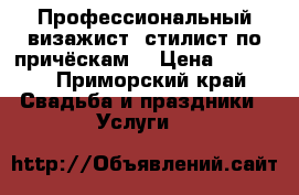 Профессиональный визажист, стилист по причёскам  › Цена ­ 2 000 - Приморский край Свадьба и праздники » Услуги   